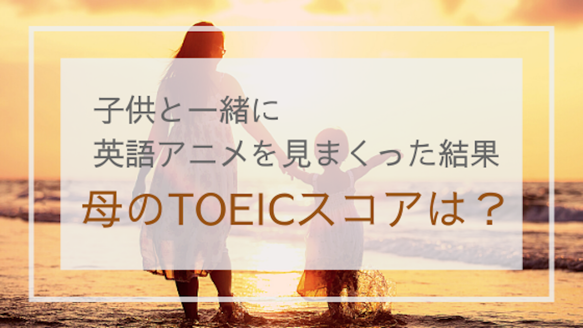 子供と一緒に英語アニメを見まくった結果 母のtoeicスコアは 人生常に学んでいたいワーキングマザーのブログ