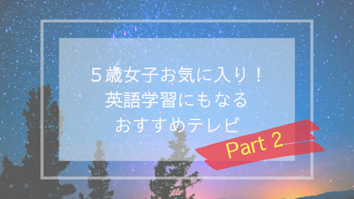 ５歳女子お気に入り 英語学習にもなるおすすめテレビ Part 2 人生常に学び ブログ